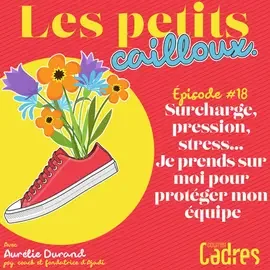 Les petits cailloux - Épisode 18 : Surcharge de travail, pression, stress… Je prends sur moi pour protéger mon équipe